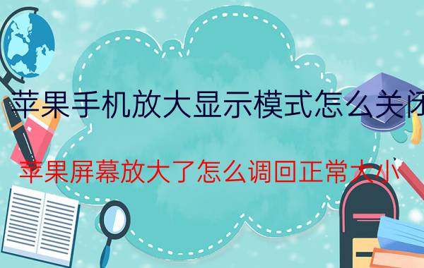 苹果手机放大显示模式怎么关闭 苹果屏幕放大了怎么调回正常大小？